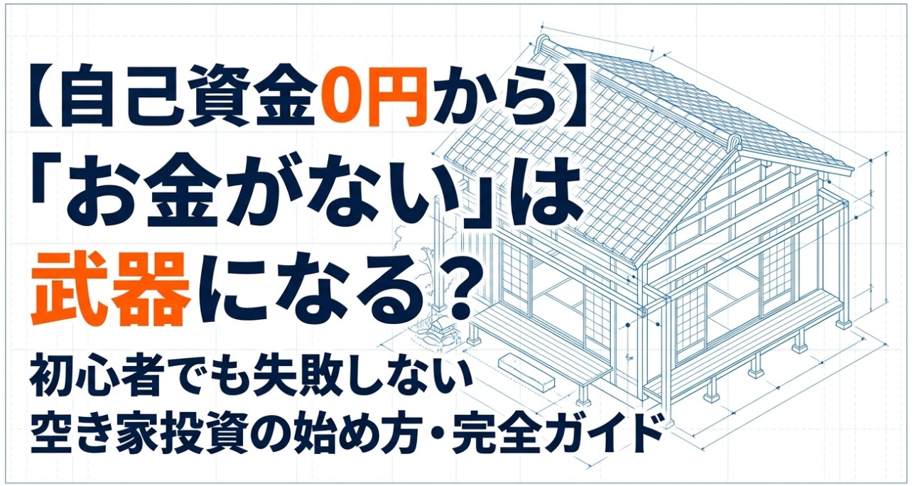 【自己資金0円から】「お金がない」は武器になる？初心者でも失敗しない空き家投資の始め方・完全ガイド